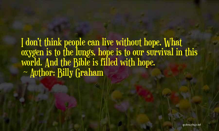 Billy Graham Quotes: I Don't Think People Can Live Without Hope. What Oxygen Is To The Lungs, Hope Is To Our Survival In