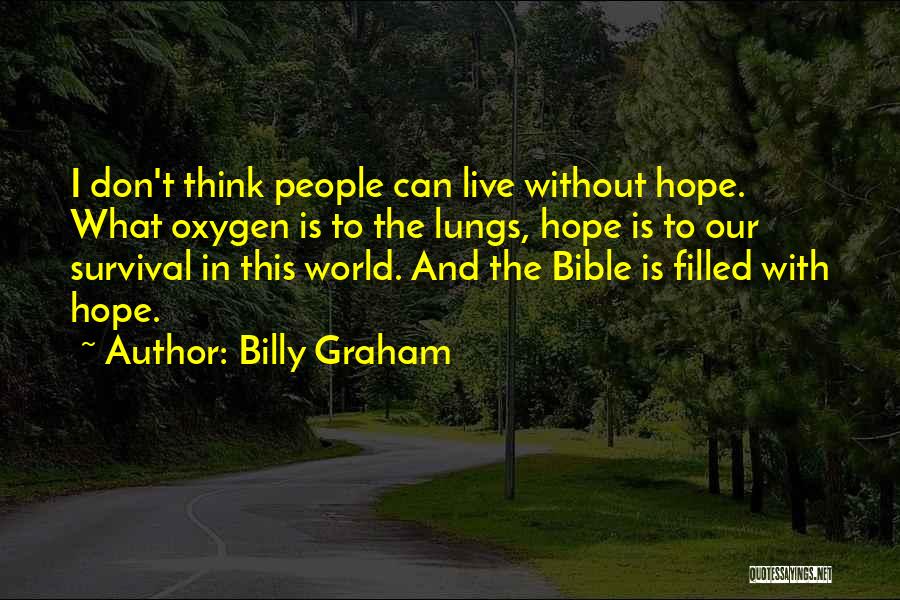 Billy Graham Quotes: I Don't Think People Can Live Without Hope. What Oxygen Is To The Lungs, Hope Is To Our Survival In