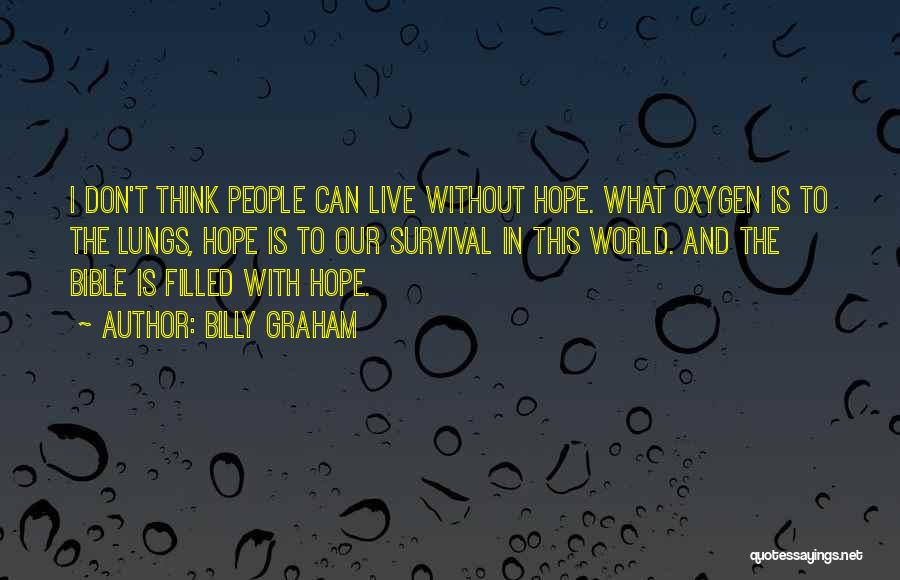 Billy Graham Quotes: I Don't Think People Can Live Without Hope. What Oxygen Is To The Lungs, Hope Is To Our Survival In