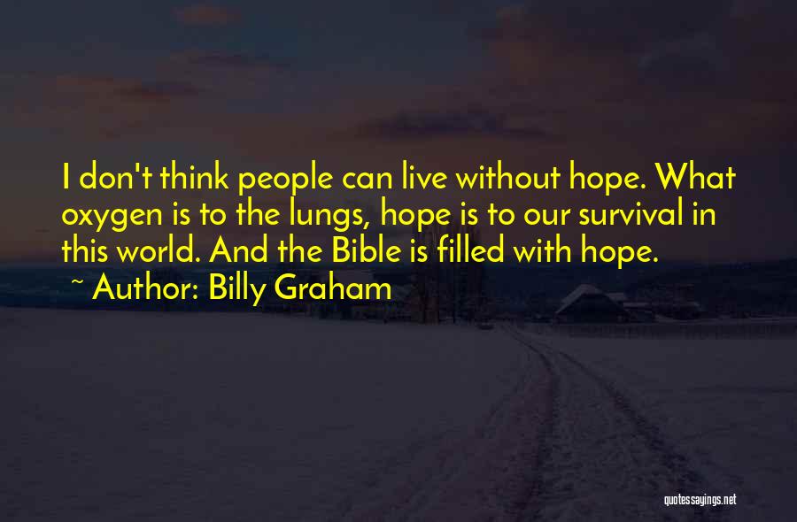 Billy Graham Quotes: I Don't Think People Can Live Without Hope. What Oxygen Is To The Lungs, Hope Is To Our Survival In