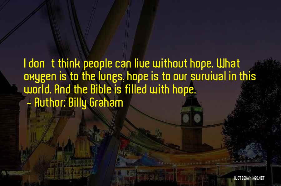 Billy Graham Quotes: I Don't Think People Can Live Without Hope. What Oxygen Is To The Lungs, Hope Is To Our Survival In