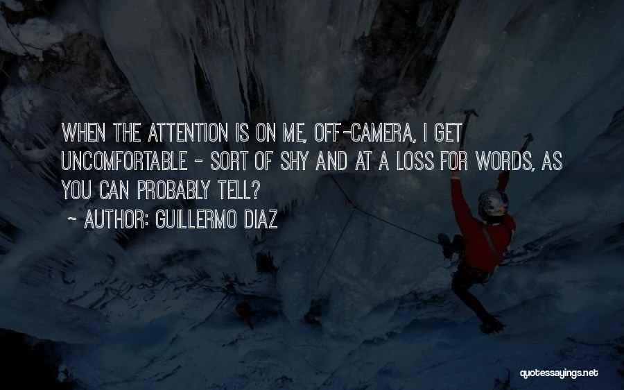 Guillermo Diaz Quotes: When The Attention Is On Me, Off-camera, I Get Uncomfortable - Sort Of Shy And At A Loss For Words,