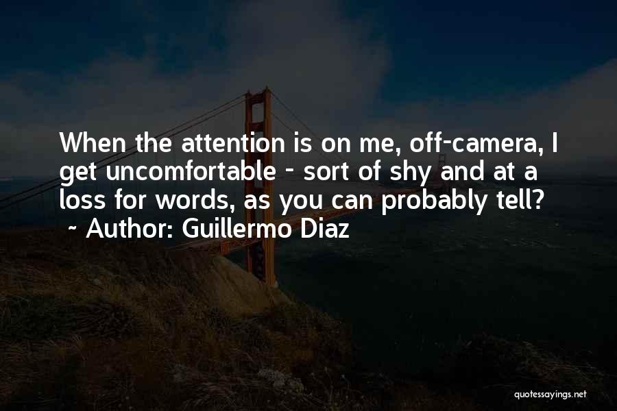 Guillermo Diaz Quotes: When The Attention Is On Me, Off-camera, I Get Uncomfortable - Sort Of Shy And At A Loss For Words,