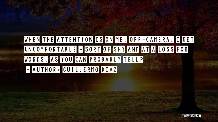 Guillermo Diaz Quotes: When The Attention Is On Me, Off-camera, I Get Uncomfortable - Sort Of Shy And At A Loss For Words,