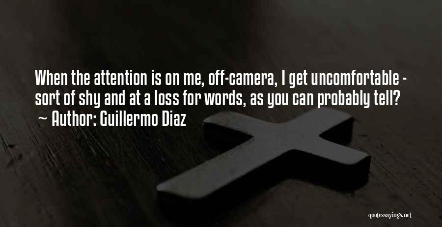 Guillermo Diaz Quotes: When The Attention Is On Me, Off-camera, I Get Uncomfortable - Sort Of Shy And At A Loss For Words,