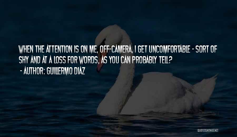 Guillermo Diaz Quotes: When The Attention Is On Me, Off-camera, I Get Uncomfortable - Sort Of Shy And At A Loss For Words,