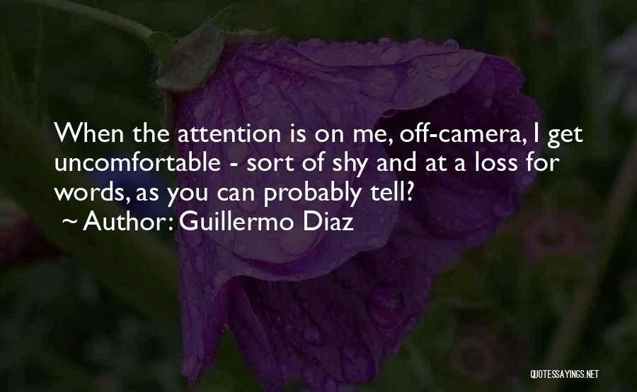 Guillermo Diaz Quotes: When The Attention Is On Me, Off-camera, I Get Uncomfortable - Sort Of Shy And At A Loss For Words,