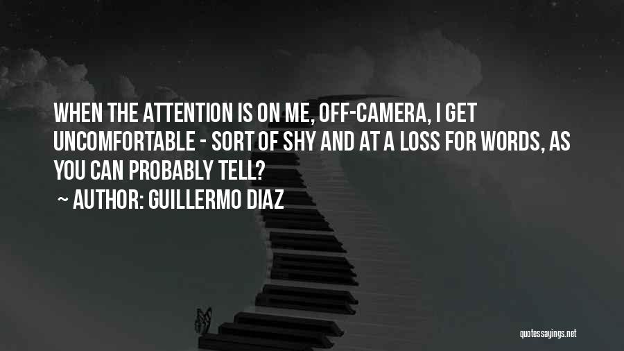 Guillermo Diaz Quotes: When The Attention Is On Me, Off-camera, I Get Uncomfortable - Sort Of Shy And At A Loss For Words,