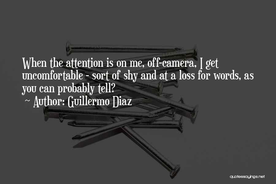 Guillermo Diaz Quotes: When The Attention Is On Me, Off-camera, I Get Uncomfortable - Sort Of Shy And At A Loss For Words,