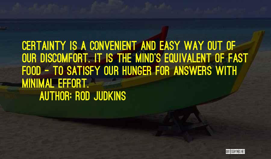 Rod Judkins Quotes: Certainty Is A Convenient And Easy Way Out Of Our Discomfort. It Is The Mind's Equivalent Of Fast Food -