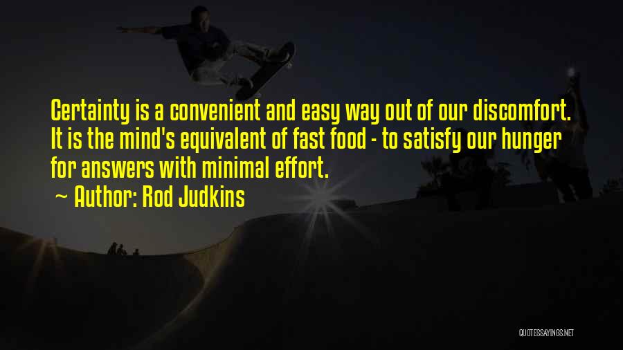 Rod Judkins Quotes: Certainty Is A Convenient And Easy Way Out Of Our Discomfort. It Is The Mind's Equivalent Of Fast Food -