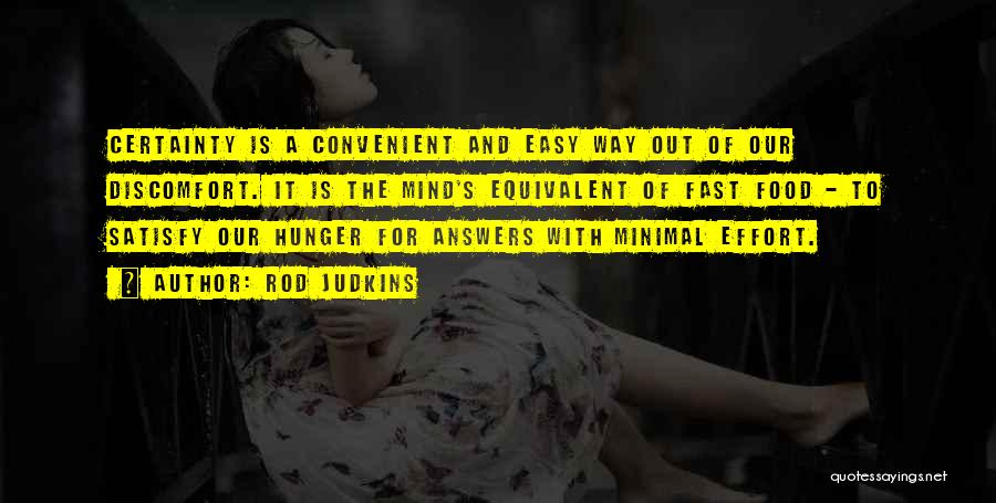 Rod Judkins Quotes: Certainty Is A Convenient And Easy Way Out Of Our Discomfort. It Is The Mind's Equivalent Of Fast Food -