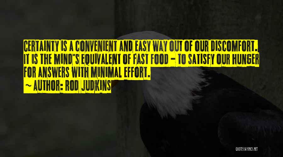 Rod Judkins Quotes: Certainty Is A Convenient And Easy Way Out Of Our Discomfort. It Is The Mind's Equivalent Of Fast Food -