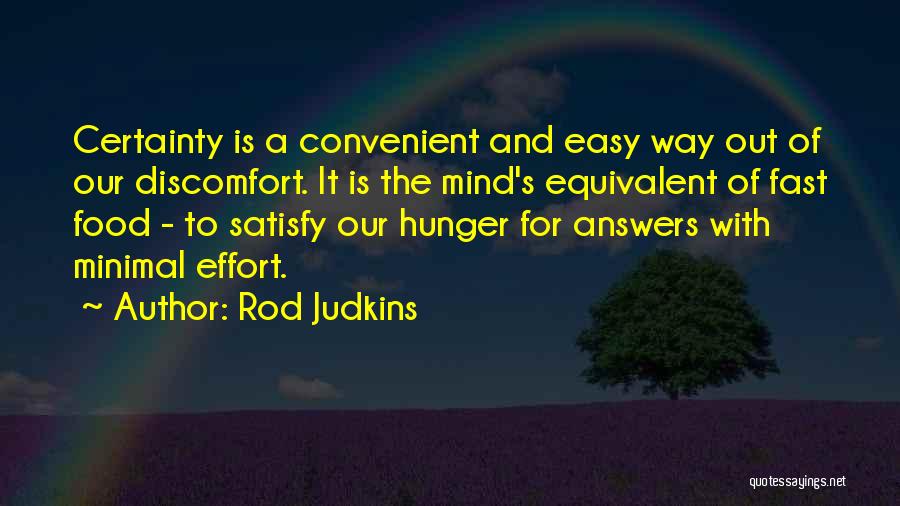 Rod Judkins Quotes: Certainty Is A Convenient And Easy Way Out Of Our Discomfort. It Is The Mind's Equivalent Of Fast Food -