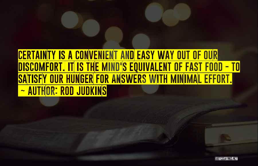 Rod Judkins Quotes: Certainty Is A Convenient And Easy Way Out Of Our Discomfort. It Is The Mind's Equivalent Of Fast Food -