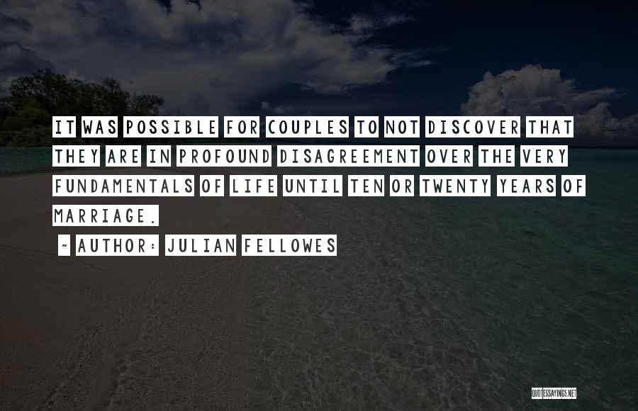 Julian Fellowes Quotes: It Was Possible For Couples To Not Discover That They Are In Profound Disagreement Over The Very Fundamentals Of Life