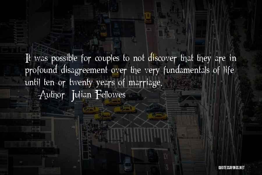 Julian Fellowes Quotes: It Was Possible For Couples To Not Discover That They Are In Profound Disagreement Over The Very Fundamentals Of Life