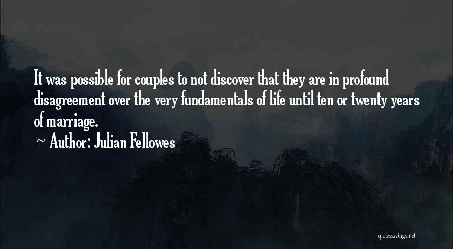 Julian Fellowes Quotes: It Was Possible For Couples To Not Discover That They Are In Profound Disagreement Over The Very Fundamentals Of Life