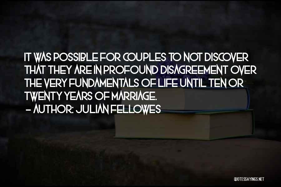 Julian Fellowes Quotes: It Was Possible For Couples To Not Discover That They Are In Profound Disagreement Over The Very Fundamentals Of Life