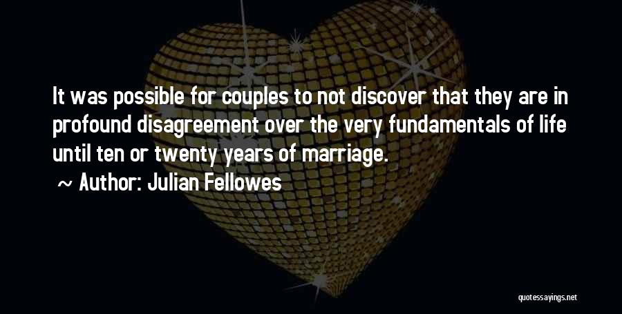 Julian Fellowes Quotes: It Was Possible For Couples To Not Discover That They Are In Profound Disagreement Over The Very Fundamentals Of Life