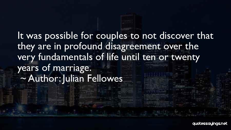 Julian Fellowes Quotes: It Was Possible For Couples To Not Discover That They Are In Profound Disagreement Over The Very Fundamentals Of Life