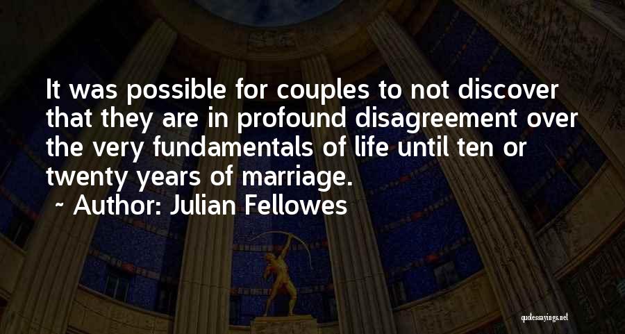 Julian Fellowes Quotes: It Was Possible For Couples To Not Discover That They Are In Profound Disagreement Over The Very Fundamentals Of Life