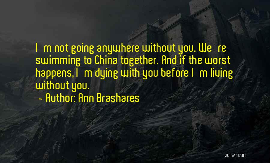 Ann Brashares Quotes: I'm Not Going Anywhere Without You. We're Swimming To China Together. And If The Worst Happens, I'm Dying With You