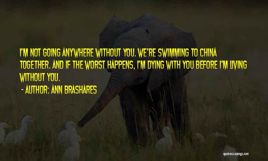 Ann Brashares Quotes: I'm Not Going Anywhere Without You. We're Swimming To China Together. And If The Worst Happens, I'm Dying With You