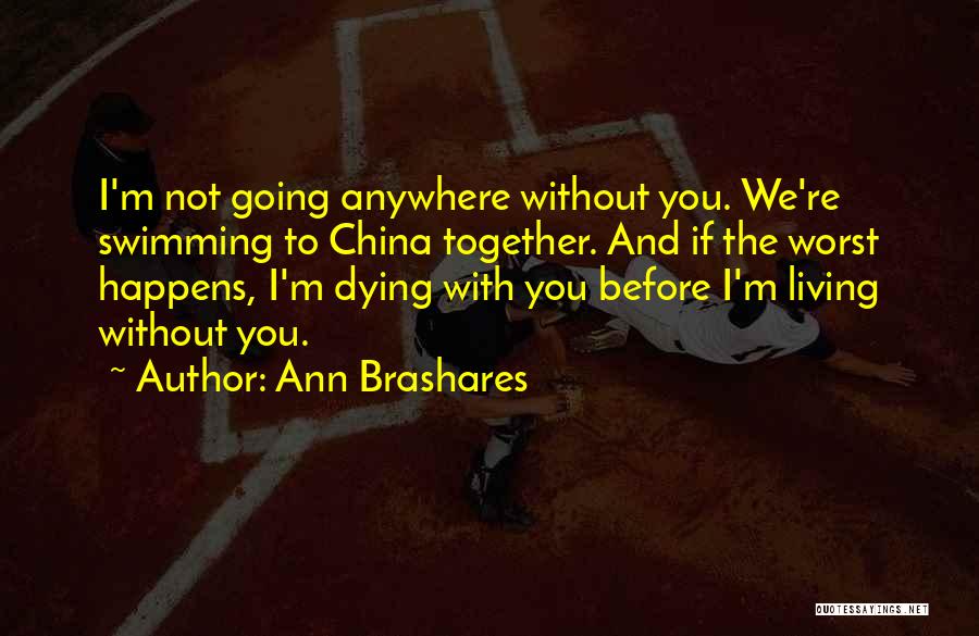 Ann Brashares Quotes: I'm Not Going Anywhere Without You. We're Swimming To China Together. And If The Worst Happens, I'm Dying With You