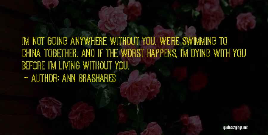 Ann Brashares Quotes: I'm Not Going Anywhere Without You. We're Swimming To China Together. And If The Worst Happens, I'm Dying With You