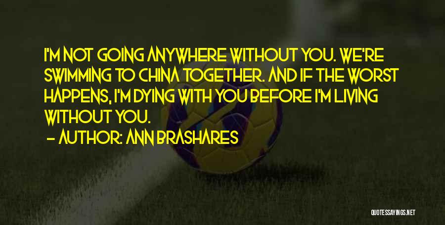 Ann Brashares Quotes: I'm Not Going Anywhere Without You. We're Swimming To China Together. And If The Worst Happens, I'm Dying With You