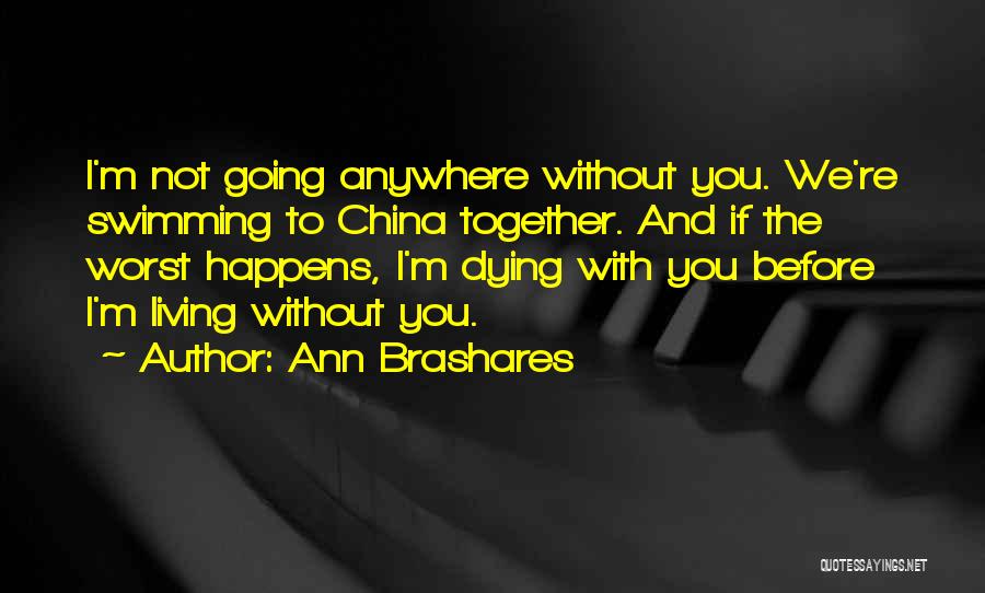 Ann Brashares Quotes: I'm Not Going Anywhere Without You. We're Swimming To China Together. And If The Worst Happens, I'm Dying With You