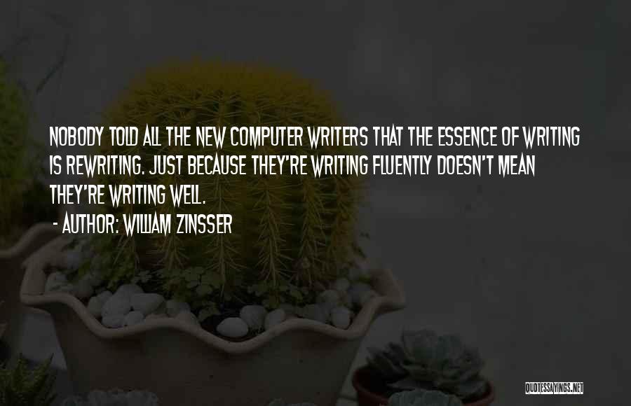 William Zinsser Quotes: Nobody Told All The New Computer Writers That The Essence Of Writing Is Rewriting. Just Because They're Writing Fluently Doesn't