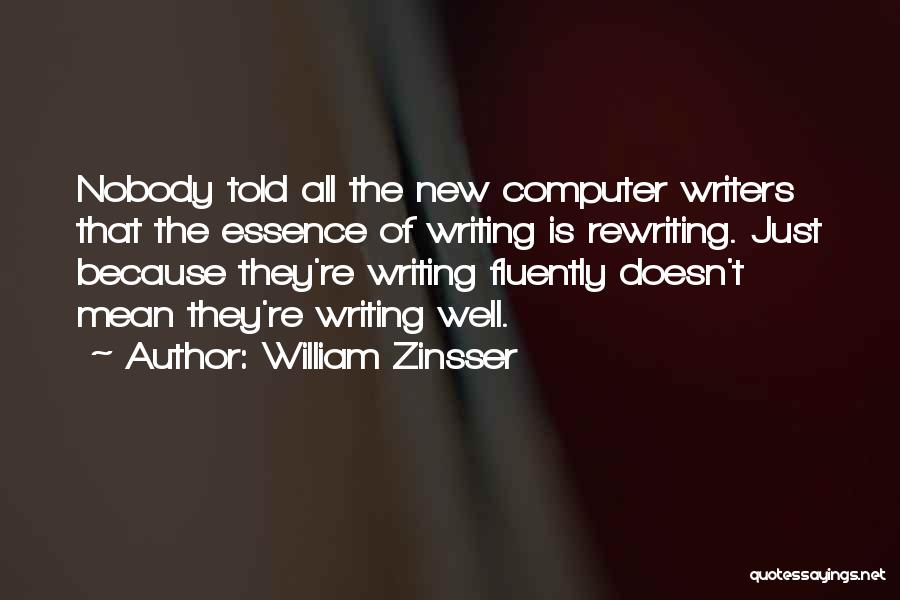 William Zinsser Quotes: Nobody Told All The New Computer Writers That The Essence Of Writing Is Rewriting. Just Because They're Writing Fluently Doesn't