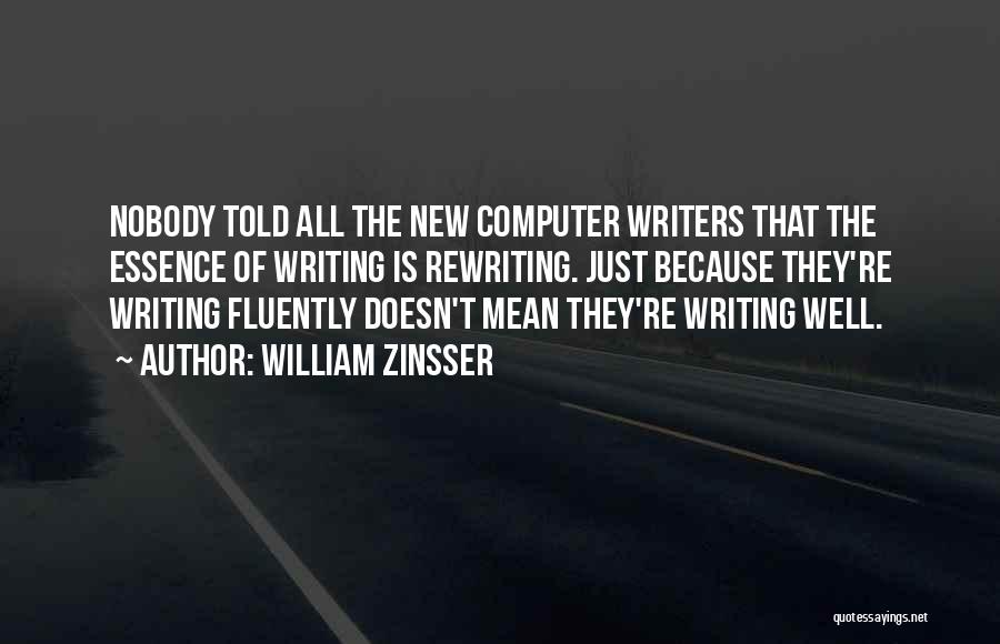William Zinsser Quotes: Nobody Told All The New Computer Writers That The Essence Of Writing Is Rewriting. Just Because They're Writing Fluently Doesn't