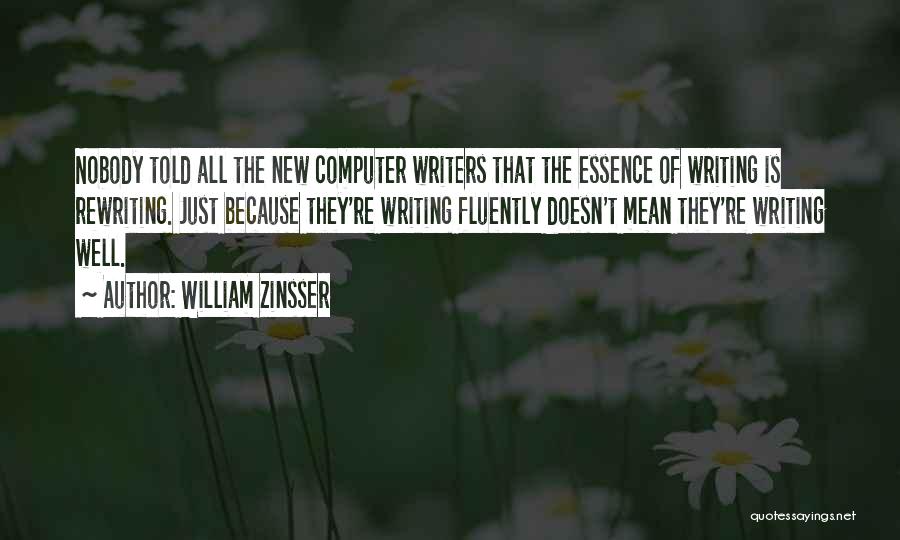 William Zinsser Quotes: Nobody Told All The New Computer Writers That The Essence Of Writing Is Rewriting. Just Because They're Writing Fluently Doesn't