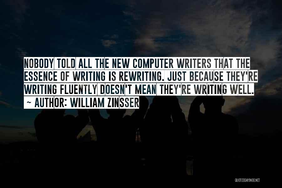 William Zinsser Quotes: Nobody Told All The New Computer Writers That The Essence Of Writing Is Rewriting. Just Because They're Writing Fluently Doesn't