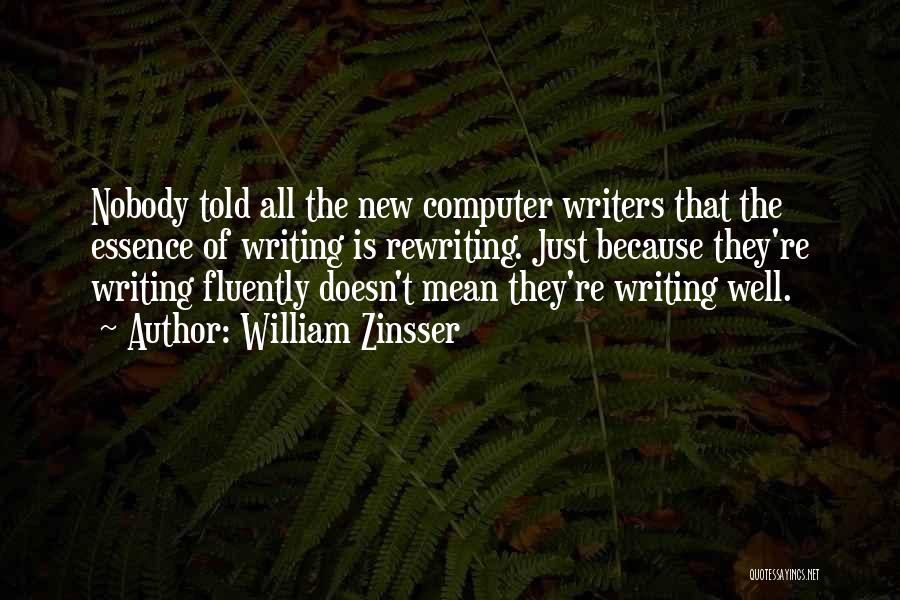 William Zinsser Quotes: Nobody Told All The New Computer Writers That The Essence Of Writing Is Rewriting. Just Because They're Writing Fluently Doesn't
