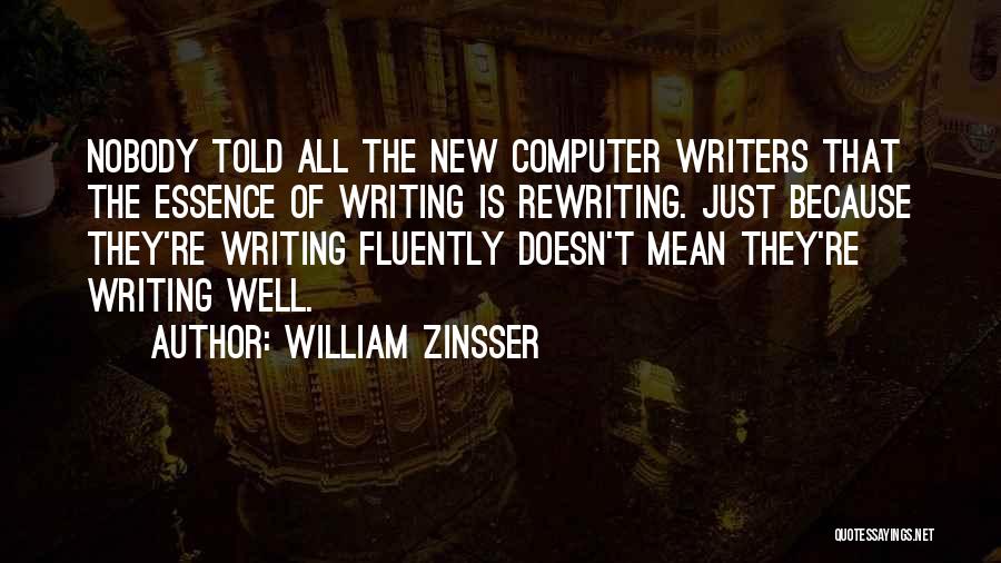 William Zinsser Quotes: Nobody Told All The New Computer Writers That The Essence Of Writing Is Rewriting. Just Because They're Writing Fluently Doesn't