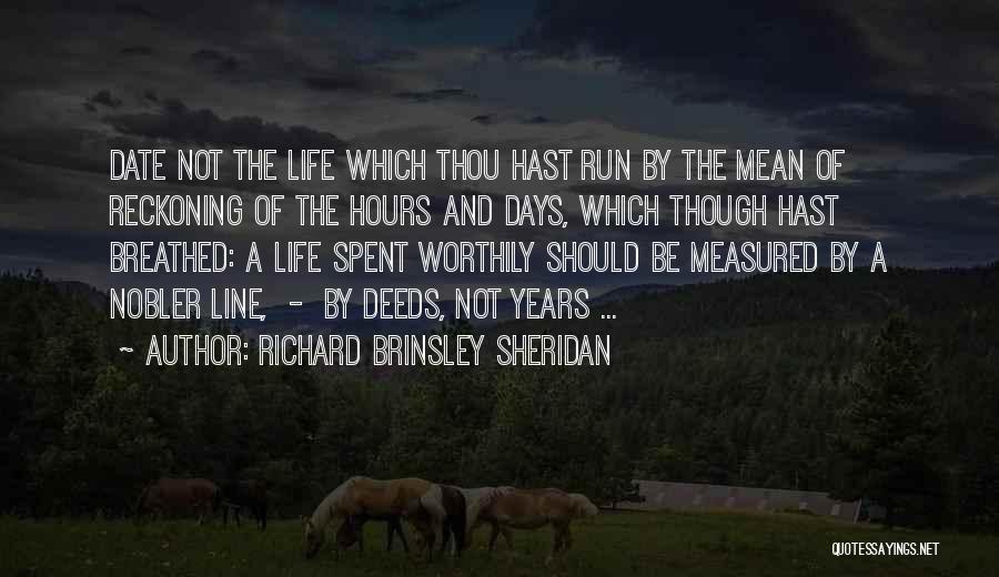 Richard Brinsley Sheridan Quotes: Date Not The Life Which Thou Hast Run By The Mean Of Reckoning Of The Hours And Days, Which Though