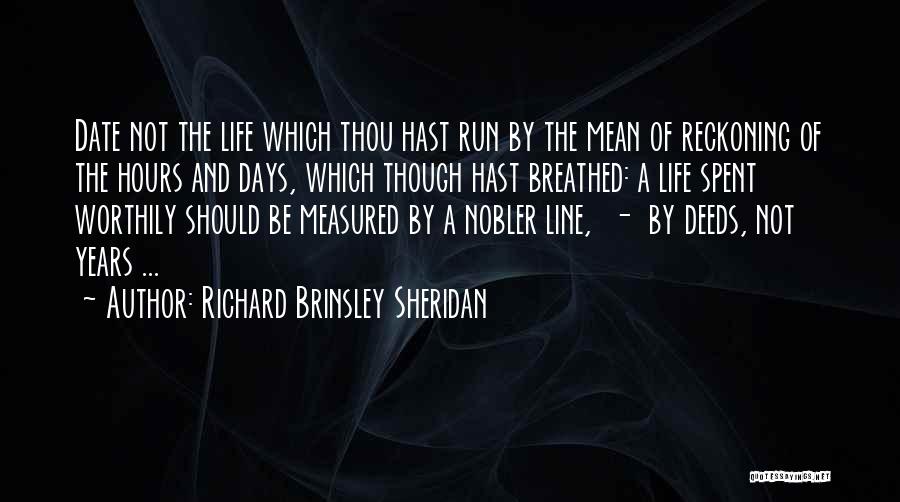 Richard Brinsley Sheridan Quotes: Date Not The Life Which Thou Hast Run By The Mean Of Reckoning Of The Hours And Days, Which Though