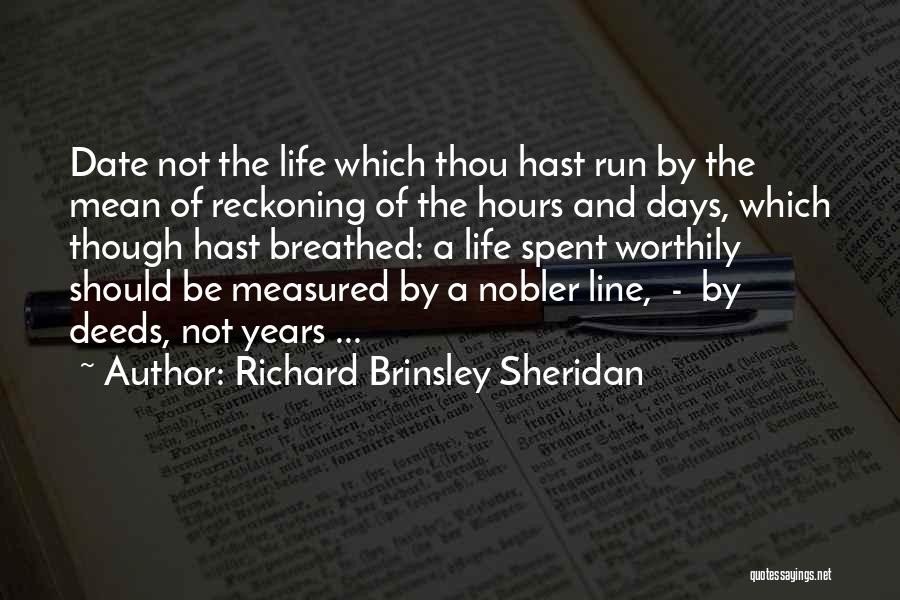 Richard Brinsley Sheridan Quotes: Date Not The Life Which Thou Hast Run By The Mean Of Reckoning Of The Hours And Days, Which Though