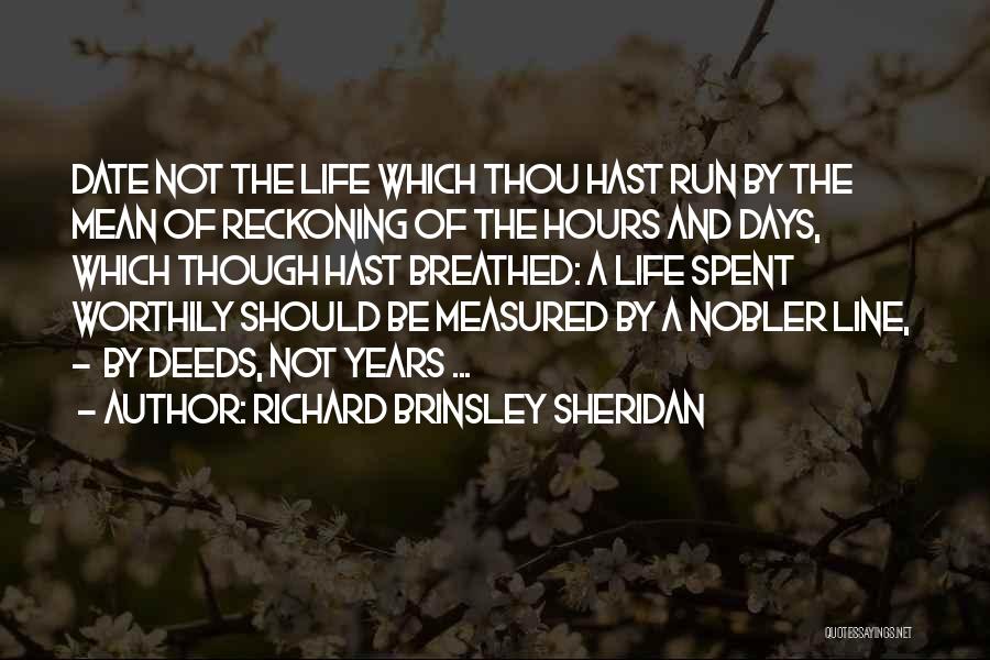 Richard Brinsley Sheridan Quotes: Date Not The Life Which Thou Hast Run By The Mean Of Reckoning Of The Hours And Days, Which Though