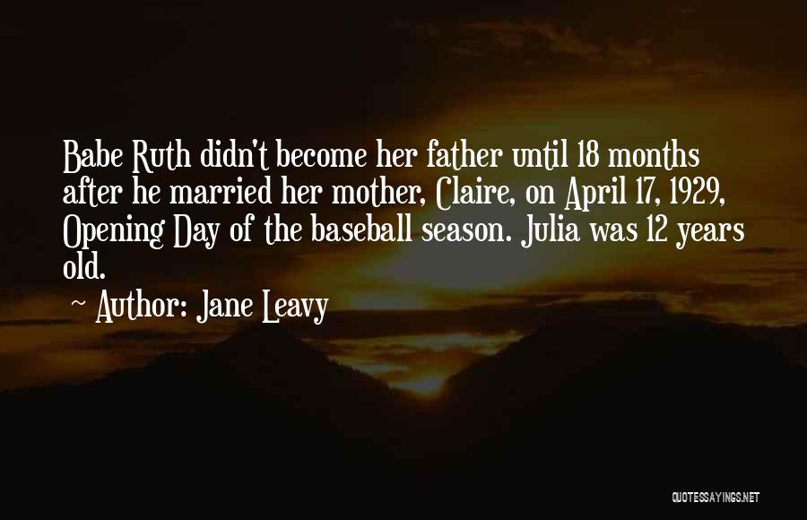 Jane Leavy Quotes: Babe Ruth Didn't Become Her Father Until 18 Months After He Married Her Mother, Claire, On April 17, 1929, Opening