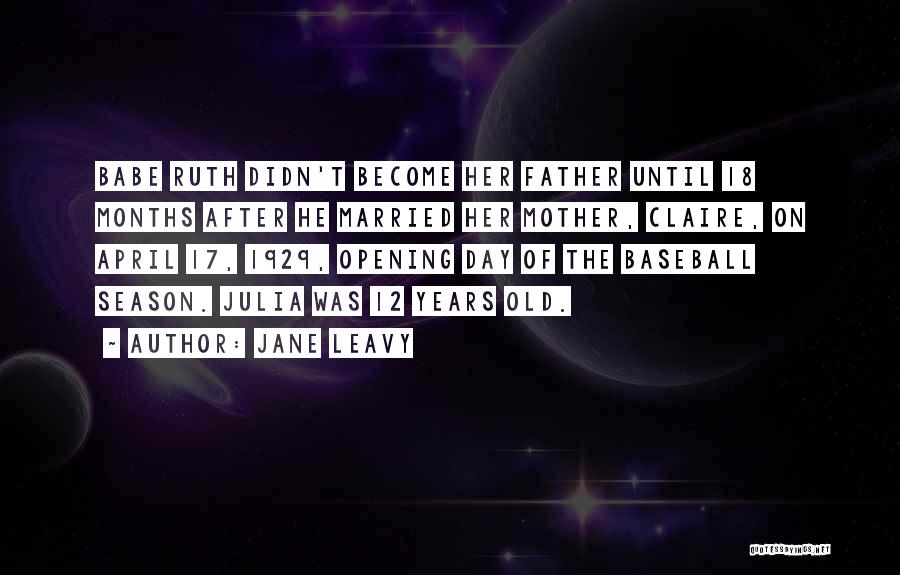 Jane Leavy Quotes: Babe Ruth Didn't Become Her Father Until 18 Months After He Married Her Mother, Claire, On April 17, 1929, Opening