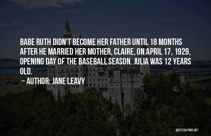 Jane Leavy Quotes: Babe Ruth Didn't Become Her Father Until 18 Months After He Married Her Mother, Claire, On April 17, 1929, Opening