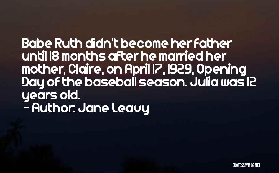 Jane Leavy Quotes: Babe Ruth Didn't Become Her Father Until 18 Months After He Married Her Mother, Claire, On April 17, 1929, Opening