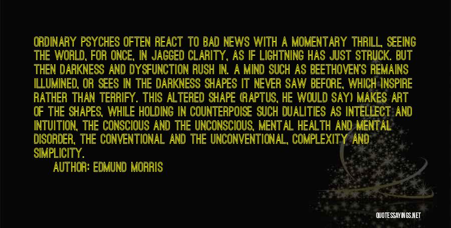 Edmund Morris Quotes: Ordinary Psyches Often React To Bad News With A Momentary Thrill, Seeing The World, For Once, In Jagged Clarity, As
