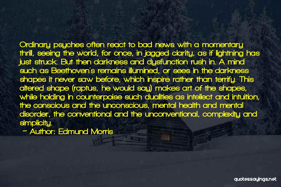 Edmund Morris Quotes: Ordinary Psyches Often React To Bad News With A Momentary Thrill, Seeing The World, For Once, In Jagged Clarity, As