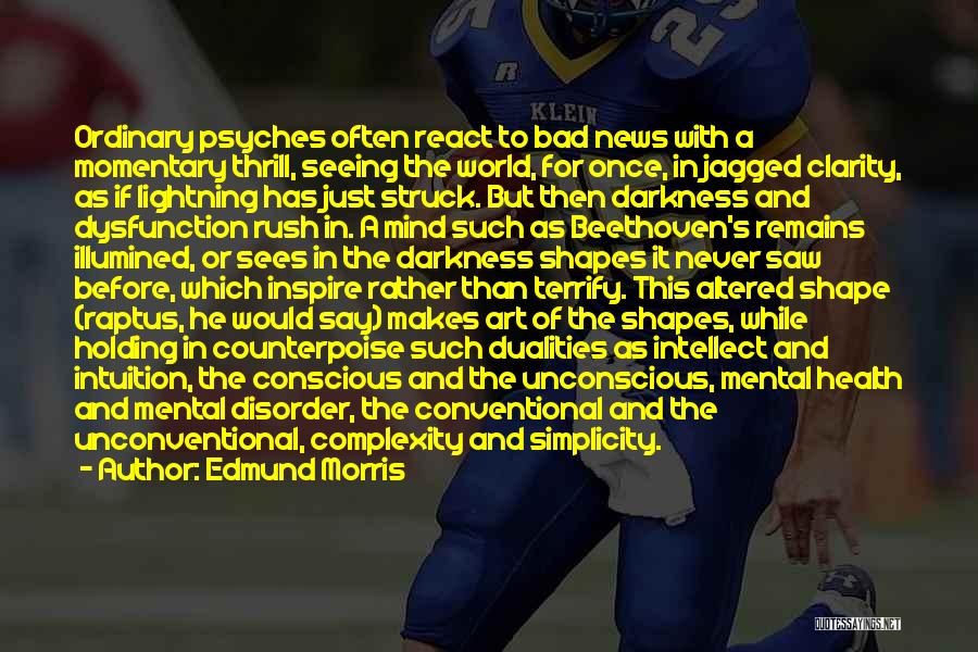 Edmund Morris Quotes: Ordinary Psyches Often React To Bad News With A Momentary Thrill, Seeing The World, For Once, In Jagged Clarity, As